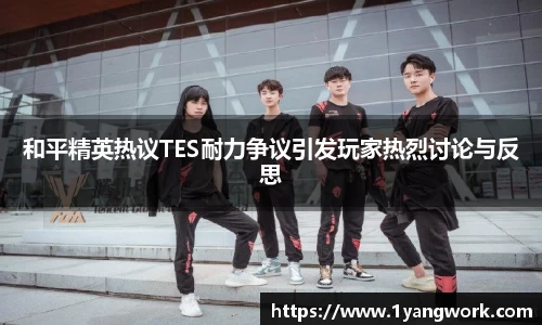 和平精英热议TES耐力争议引发玩家热烈讨论与反思