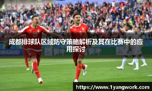 成都排球队区域防守策略解析及其在比赛中的应用探讨
