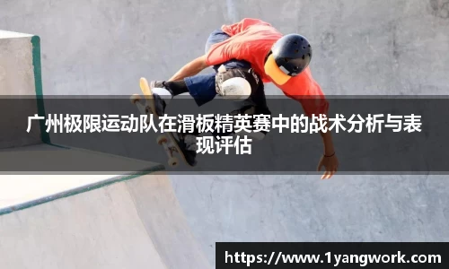 广州极限运动队在滑板精英赛中的战术分析与表现评估