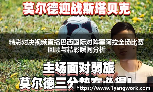 精彩对决视频直播巴西国际对阵塞阿拉全场比赛回顾与精彩瞬间分析