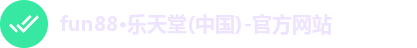 fun88·乐天堂(中国)-官方网站